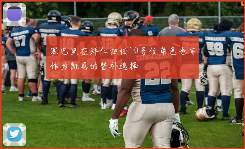 塞巴里在拜仁担任10号位角色也可作为凯恩的替补选择