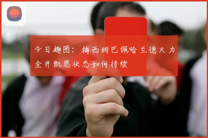 今日趣图：梅西姆巴佩哈兰德火力全开凯恩状态如何待续