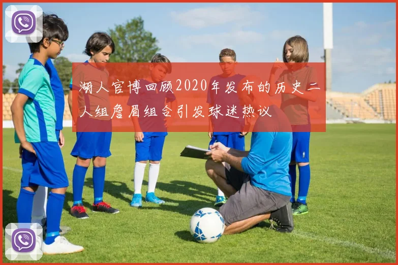 湖人官博回顾2020年发布的历史二人组詹眉组合引发球迷热议